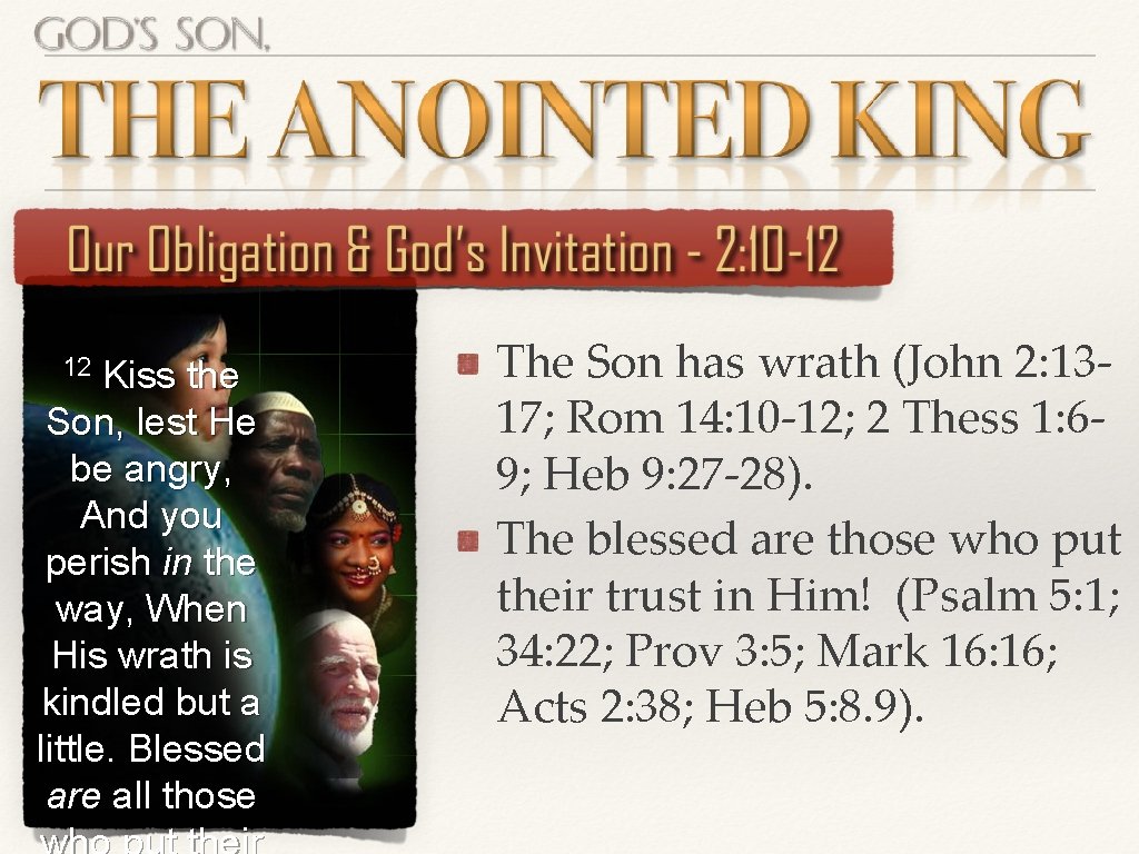 12 Kiss the Son, lest He be angry, And you perish in the way, 12 Kiss the Son, lest He be angry, And you perish in the way,