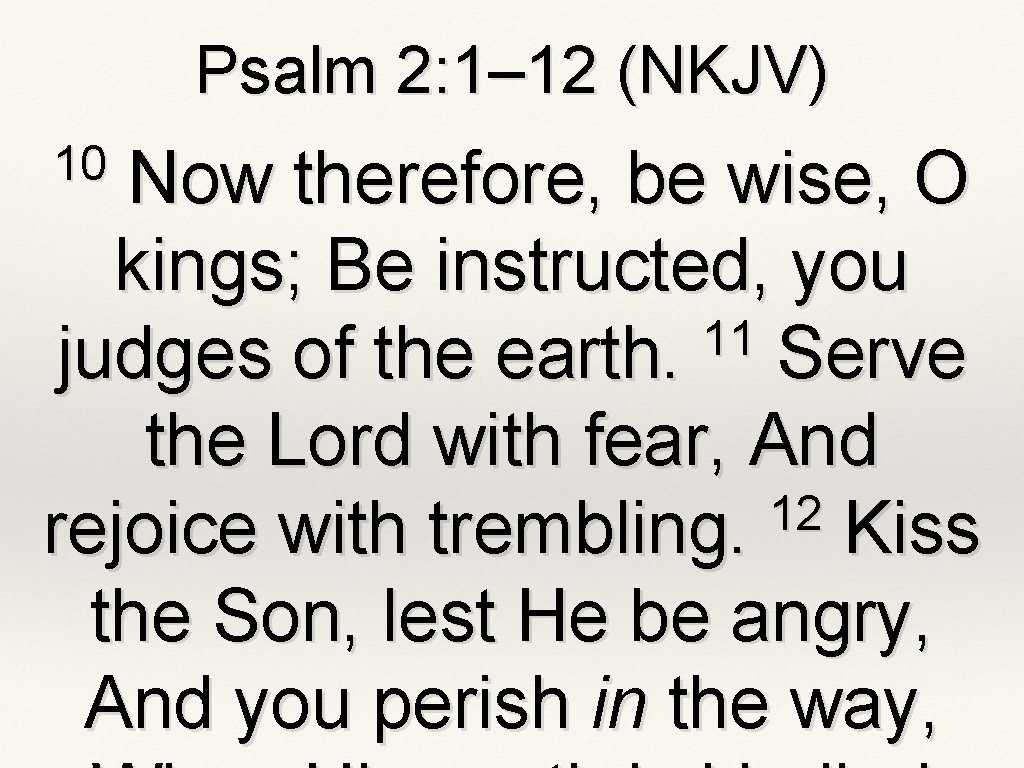 Psalm 2: 1– 12 (NKJV) 10 Now therefore, be wise, O kings; Be instructed, Psalm 2: 1– 12 (NKJV) 10 Now therefore, be wise, O kings; Be instructed,