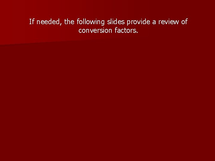 If needed, the following slides provide a review of conversion factors. 