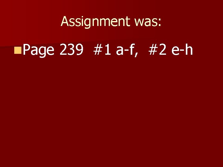 Assignment was: n. Page 239 #1 a-f, #2 e-h 