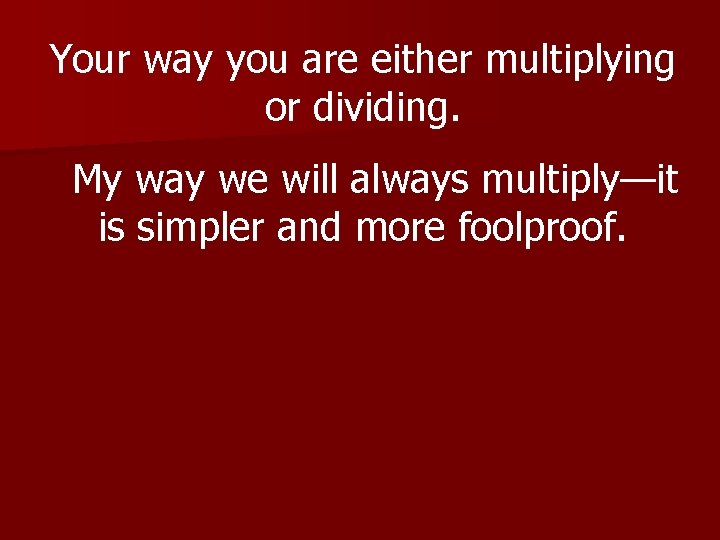 Your way you are either multiplying or dividing. My way we will always multiply—it