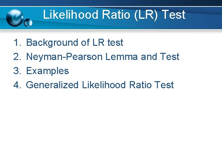 Likelihood Ratio (LR) Test 1. 2. 3. 4. Background of LR test Neyman-Pearson Lemma