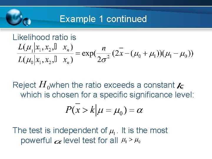 Example 1 continued Likelihood ratio is Reject when the ratio exceeds a constant ,