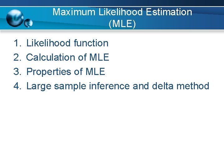 Maximum Likelihood Estimation (MLE) 1. 2. 3. 4. Likelihood function Calculation of MLE Properties