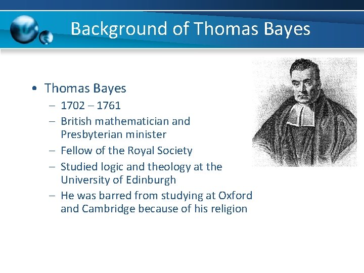 Background of Thomas Bayes • Thomas Bayes – 1702 – 1761 – British mathematician