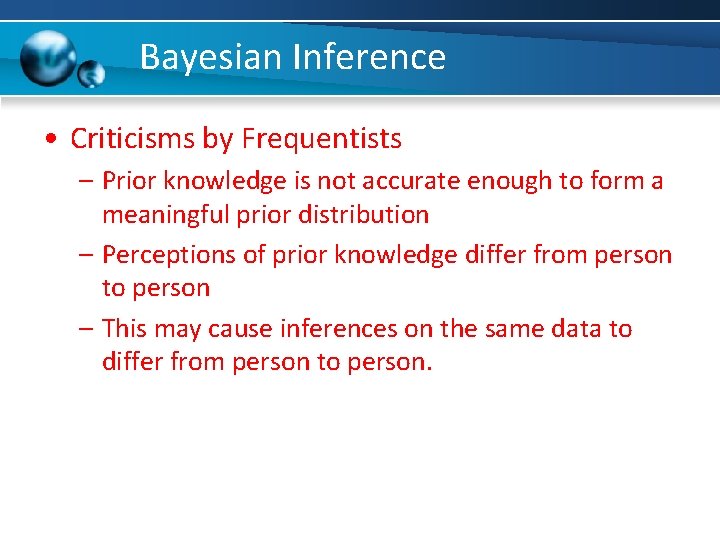 Bayesian Inference • Criticisms by Frequentists – Prior knowledge is not accurate enough to