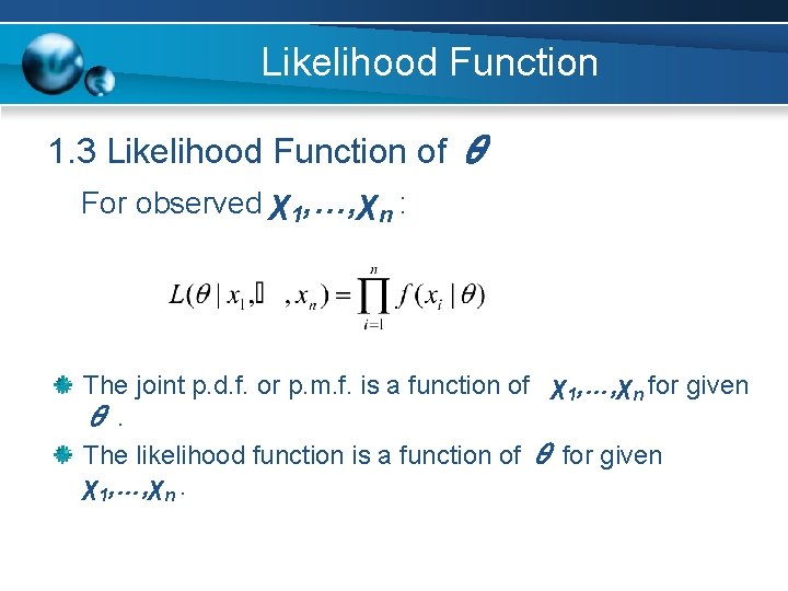 Likelihood Function 1. 3 Likelihood Function of θ For observed χ1, …, χn :