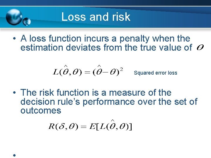 Loss and risk • A loss function incurs a penalty when the estimation deviates