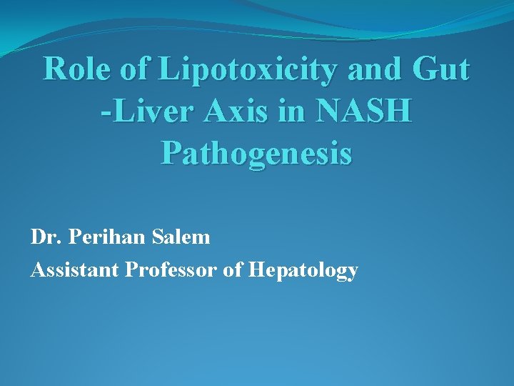 Role of Lipotoxicity and Gut -Liver Axis in NASH Pathogenesis Dr. Perihan Salem Assistant