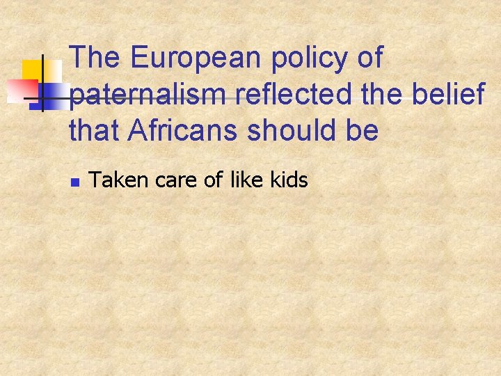 The European policy of paternalism reflected the belief that Africans should be n Taken