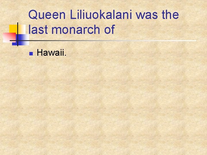 Queen Liliuokalani was the last monarch of n Hawaii. 