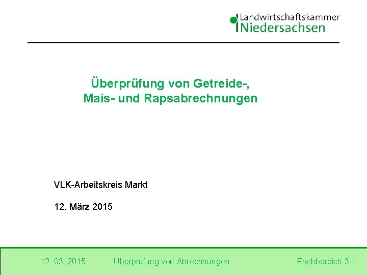 Überprüfung von Getreide-, Mais- und Rapsabrechnungen VLK-Arbeitskreis Markt 12. März 2015 12. 03. 2015