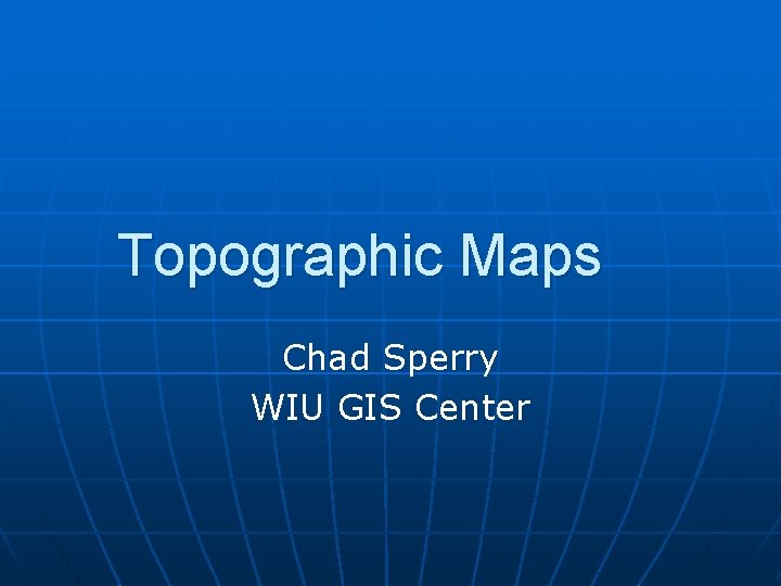 Topographic Maps Chad Sperry WIU GIS Center 