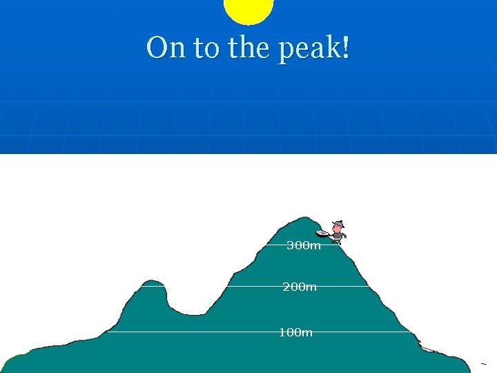 On to the peak! 300 m 200 m 100 m 