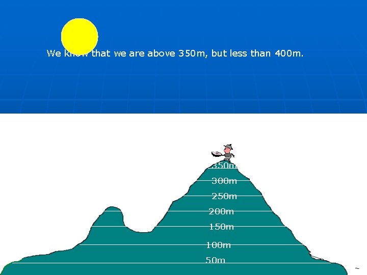 We know that we are above 350 m, but less than 400 m. 350