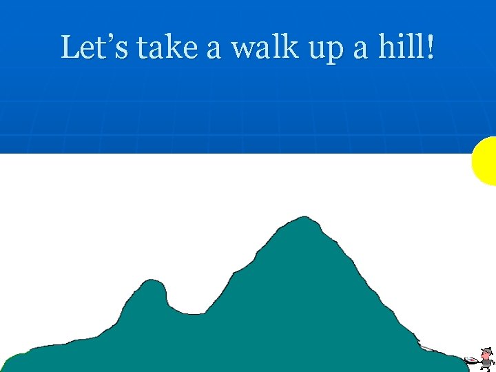 Let’s take a walk up a hill! 