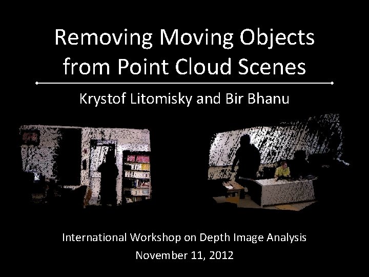 Removing Moving Objects from Point Cloud Scenes Krystof Litomisky and Bir Bhanu International Workshop