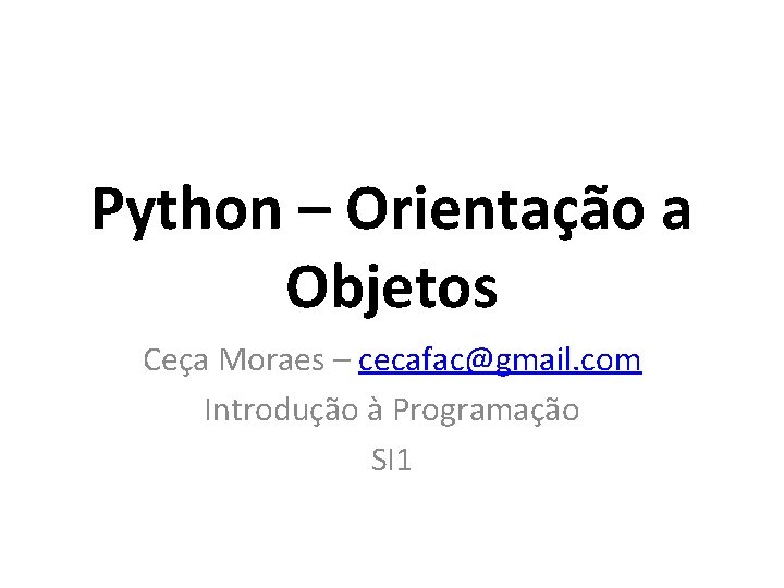 Python – Orientação a Objetos Ceça Moraes – cecafac@gmail. com Introdução à Programação SI