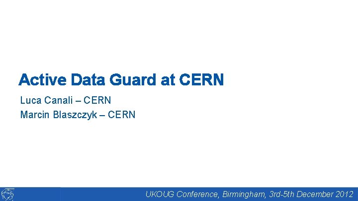 Active Data Guard at CERN Luca Canali – CERN Marcin Blaszczyk – CERN UKOUG