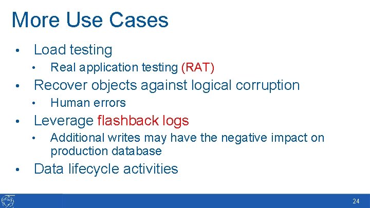 More Use Cases • Load testing • • Recover objects against logical corruption •