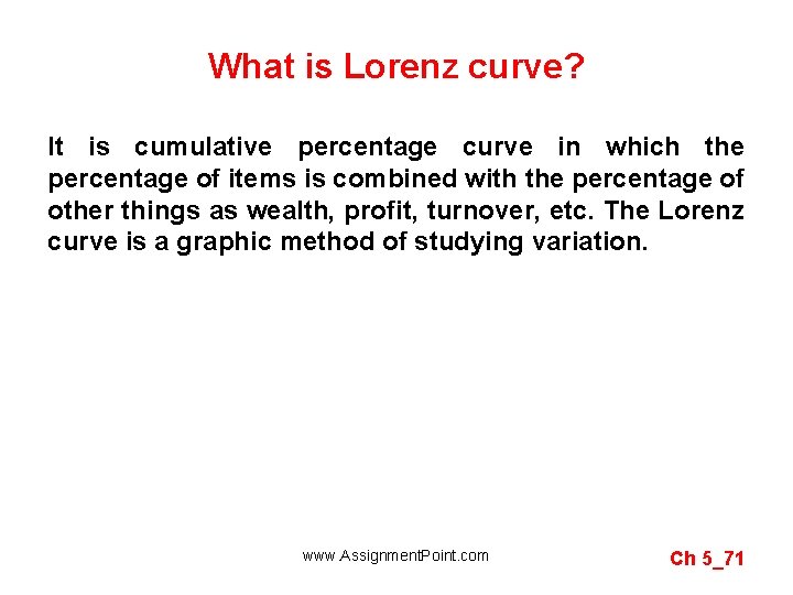 What is Lorenz curve? It is cumulative percentage curve in which the percentage of