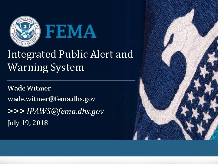 Integrated Public Alert and Warning System Wade Witmer wade. witmer@fema. dhs. gov >>> IPAWS@fema.