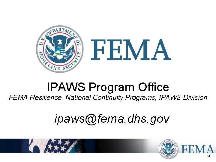 IPAWS Program Office FEMA Resilience, National Continuity Programs, IPAWS Division ipaws@fema. dhs. gov 54