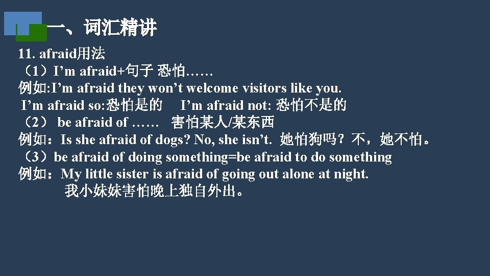 一、词汇精讲 11. afraid用法 （1）I’m afraid+句子 恐怕…… 例如: I’m afraid they won’t welcome visitors like