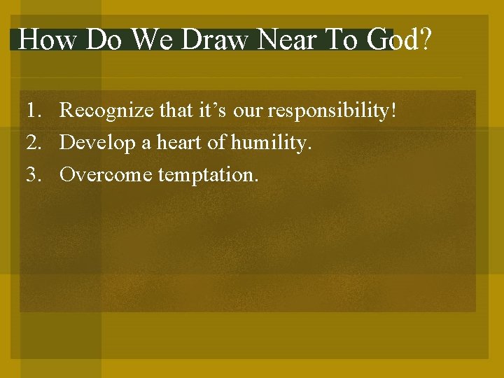 How Do We Draw Near To God? 1. Recognize that it’s our responsibility! 2.