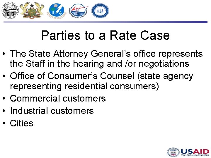 Parties to a Rate Case • The State Attorney General’s office represents the Staff