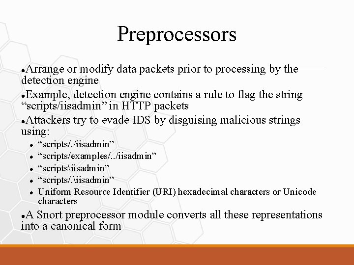 Preprocessors Arrange or modify data packets prior to processing by the detection engine Example,