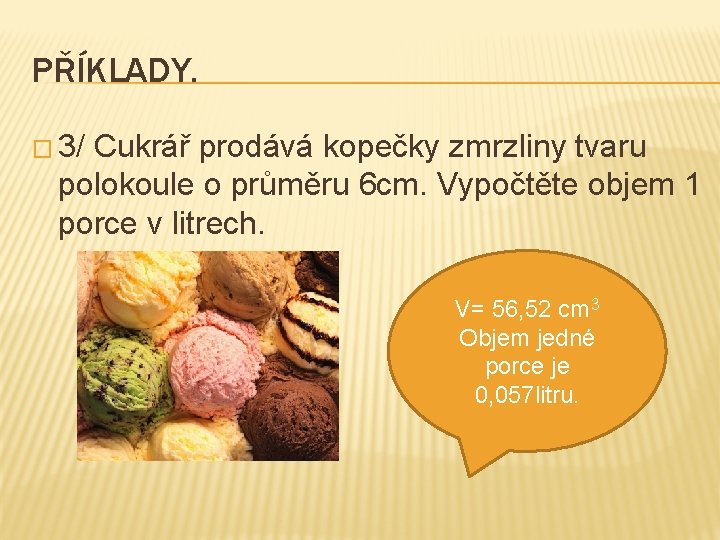 PŘÍKLADY. � 3/ Cukrář prodává kopečky zmrzliny tvaru polokoule o průměru 6 cm. Vypočtěte