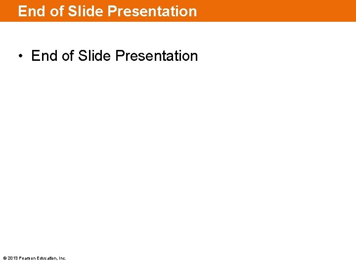 End of Slide Presentation • End of Slide Presentation © 2013 Pearson Education, Inc.