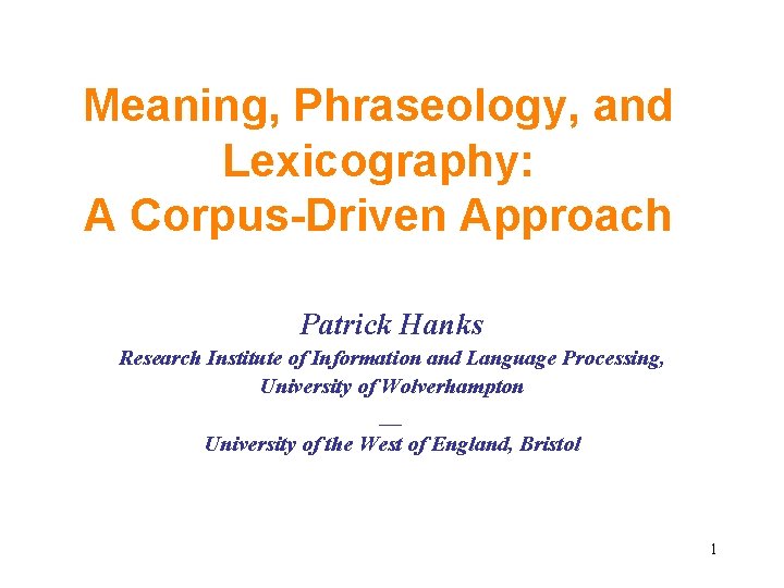 Meaning, Phraseology, and Lexicography: A Corpus-Driven Approach Patrick Hanks Research Institute of Information and Meaning, Phraseology, and Lexicography: A Corpus-Driven Approach Patrick Hanks Research Institute of Information and