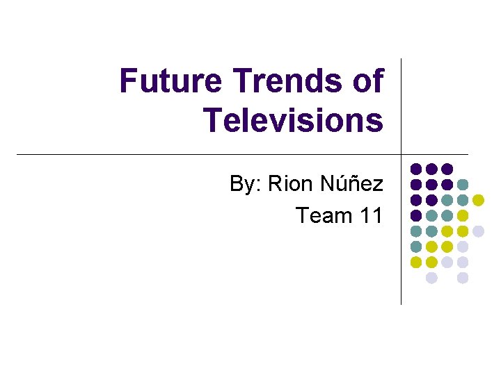 Future Trends of Televisions By: Rion Núñez Team 11 