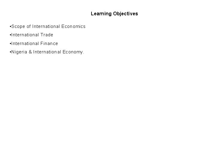 Learning Objectives • Scope of International Economics • International Trade • International Finance •