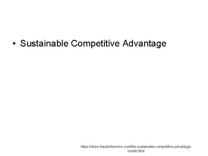 • Sustainable Competitive Advantage https: //store. theartofservice. com/the-sustainable-competitive-advantagetoolkit. html 