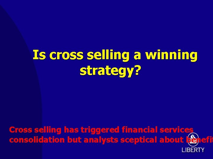 Is cross selling a winning strategy? Cross selling has triggered financial services consolidation but