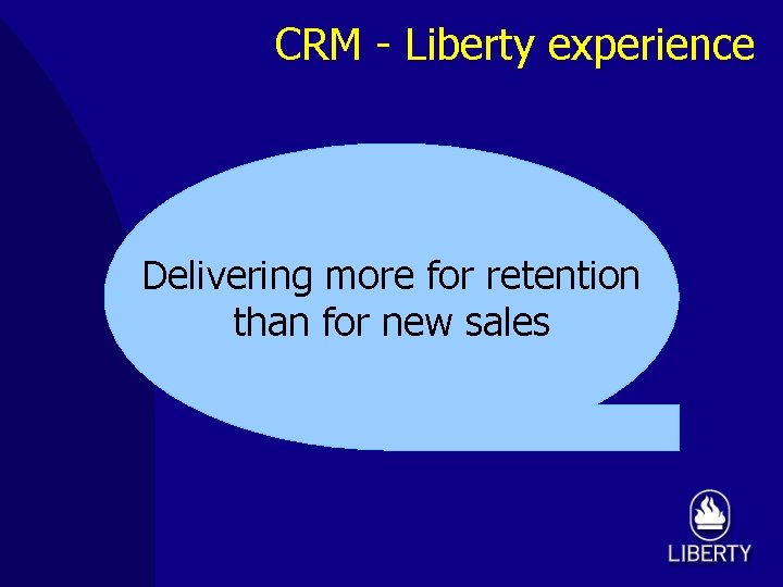 CRM - Liberty experience Delivering more for retention than for new sales 