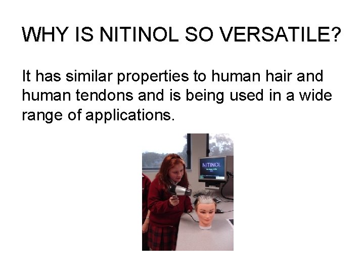 WHY IS NITINOL SO VERSATILE? It has similar properties to human hair and human