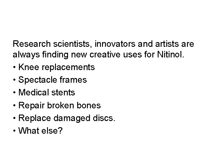 Research scientists, innovators and artists are always finding new creative uses for Nitinol. • Research scientists, innovators and artists are always finding new creative uses for Nitinol. •