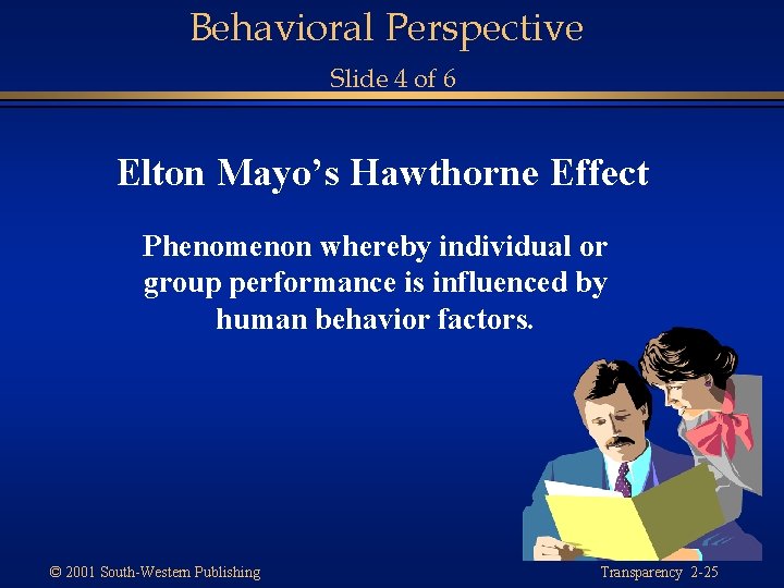 Behavioral Perspective Slide 4 of 6 Elton Mayo’s Hawthorne Effect Phenomenon whereby individual or