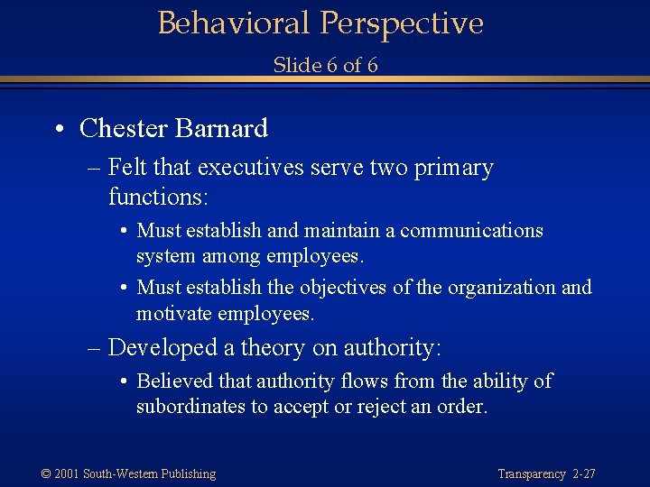 Behavioral Perspective Slide 6 of 6 • Chester Barnard – Felt that executives serve