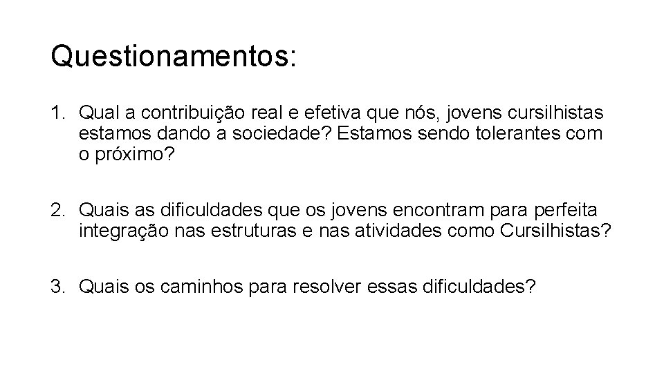 Questionamentos: 1. Qual a contribuição real e efetiva que nós, jovens cursilhistas estamos dando Questionamentos: 1. Qual a contribuição real e efetiva que nós, jovens cursilhistas estamos dando