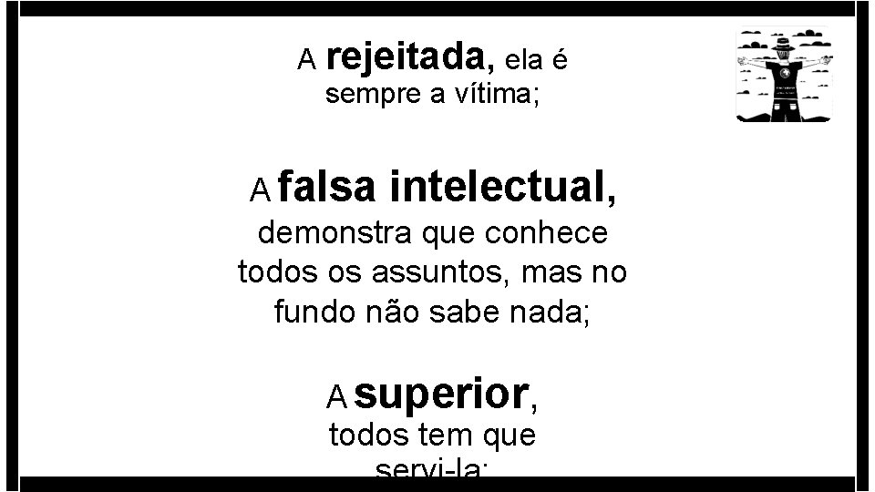 A rejeitada, ela é sempre a vítima; A falsa intelectual, demonstra que conhece todos A rejeitada, ela é sempre a vítima; A falsa intelectual, demonstra que conhece todos