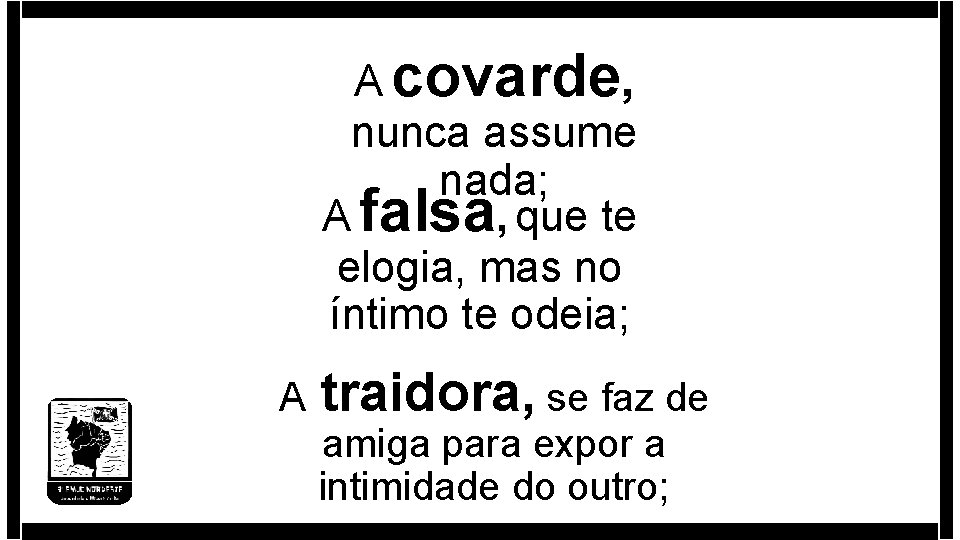 A covarde, nunca assume nada; A falsa, que te elogia, mas no íntimo te A covarde, nunca assume nada; A falsa, que te elogia, mas no íntimo te