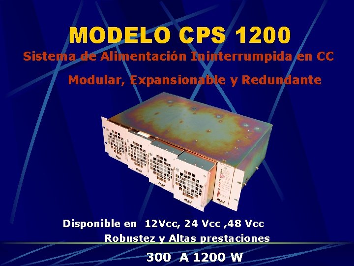 MODELO CPS 1200 Sistema de Alimentación Ininterrumpida en CC Modular, Expansionable y Redundante Disponible MODELO CPS 1200 Sistema de Alimentación Ininterrumpida en CC Modular, Expansionable y Redundante Disponible