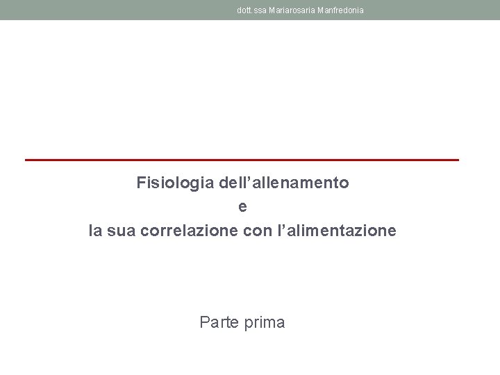 dott. ssa Mariarosaria Manfredonia Fisiologia dell’allenamento e la sua correlazione con l’alimentazione Parte prima