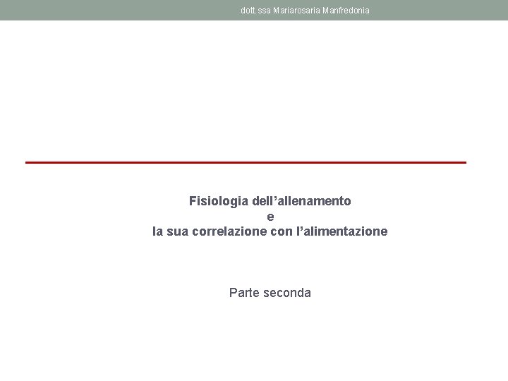 dott. ssa Mariarosaria Manfredonia Fisiologia dell’allenamento e la sua correlazione con l’alimentazione Parte seconda