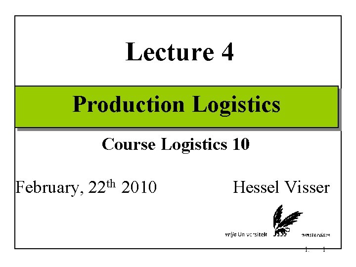 Lecture 4 Production Logistics Course Logistics 10 February, 22 th 2010 Hessel Visser 1.